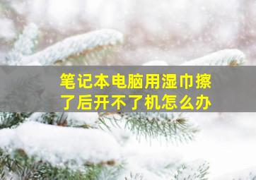 笔记本电脑用湿巾擦了后开不了机怎么办