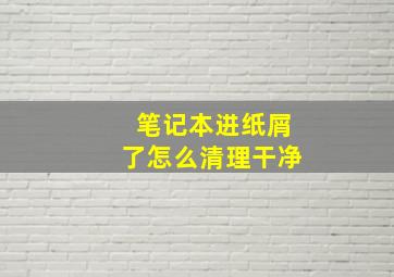 笔记本进纸屑了怎么清理干净