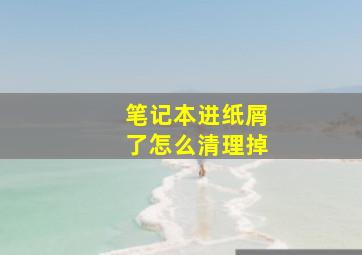 笔记本进纸屑了怎么清理掉