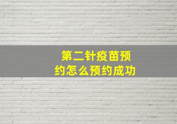 第二针疫苗预约怎么预约成功