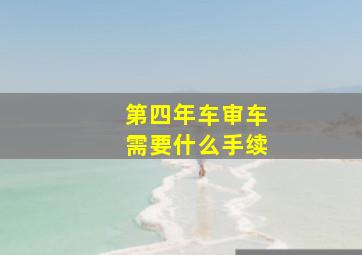 第四年车审车需要什么手续