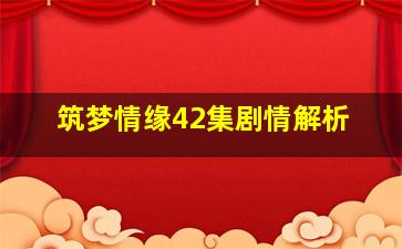 筑梦情缘42集剧情解析