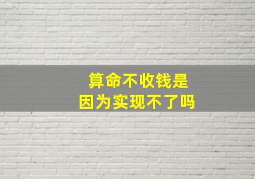 算命不收钱是因为实现不了吗