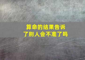 算命的结果告诉了别人会不准了吗