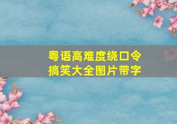 粤语高难度绕口令搞笑大全图片带字