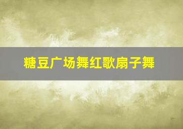 糖豆广场舞红歌扇子舞