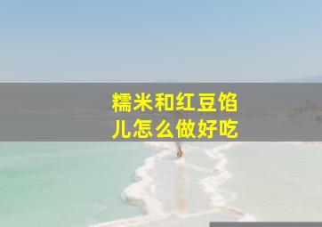 糯米和红豆馅儿怎么做好吃