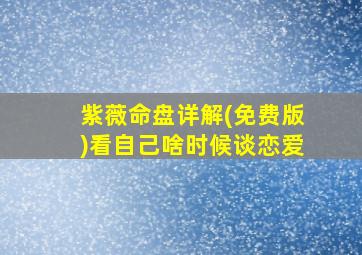 紫薇命盘详解(免费版)看自己啥时候谈恋爱