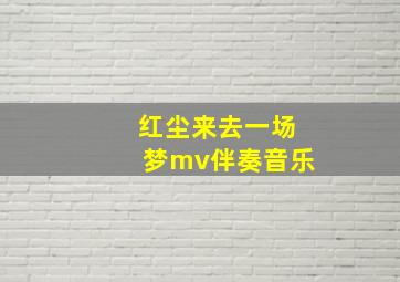 红尘来去一场梦mv伴奏音乐