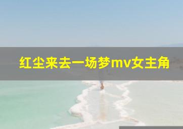 红尘来去一场梦mv女主角