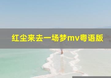 红尘来去一场梦mv粤语版