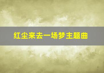 红尘来去一场梦主题曲