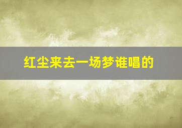 红尘来去一场梦谁唱的