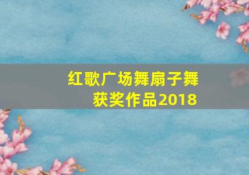 红歌广场舞扇子舞获奖作品2018