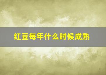 红豆每年什么时候成熟