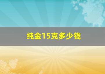 纯金15克多少钱