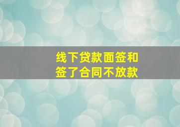 线下贷款面签和签了合同不放款