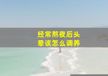 经常熬夜后头晕该怎么调养