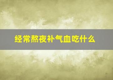 经常熬夜补气血吃什么