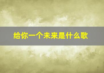 给你一个未来是什么歌