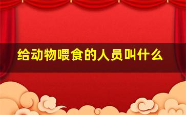 给动物喂食的人员叫什么