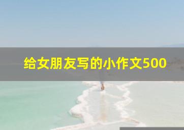 给女朋友写的小作文500