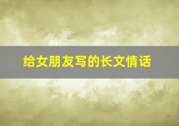 给女朋友写的长文情话