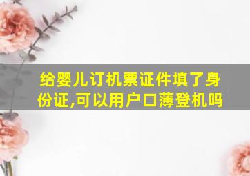 给婴儿订机票证件填了身份证,可以用户口薄登机吗