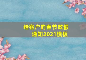 给客户的春节放假通知2021模板