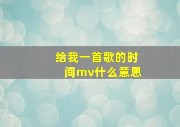 给我一首歌的时间mv什么意思