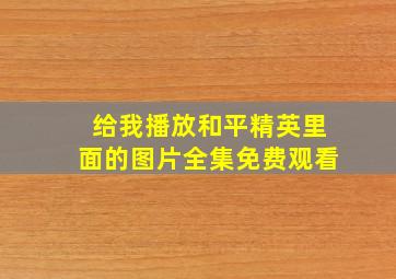 给我播放和平精英里面的图片全集免费观看