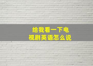 给我看一下电视剧英语怎么说