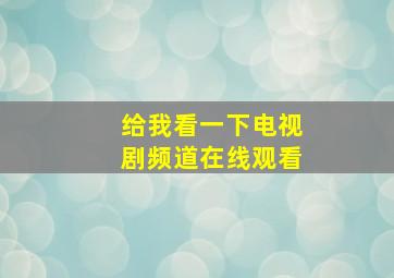 给我看一下电视剧频道在线观看