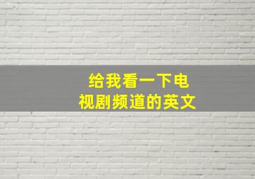 给我看一下电视剧频道的英文