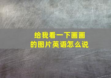 给我看一下画画的图片英语怎么说