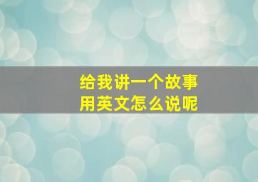 给我讲一个故事用英文怎么说呢