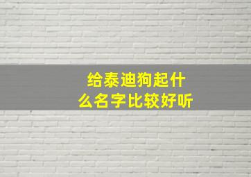 给泰迪狗起什么名字比较好听