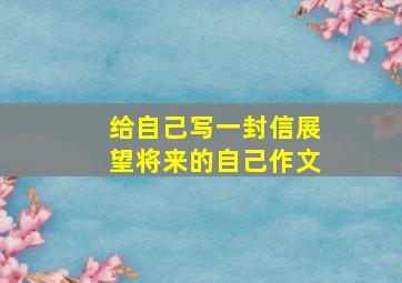 给自己写一封信展望将来的自己作文