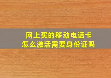 网上买的移动电话卡怎么激活需要身份证吗