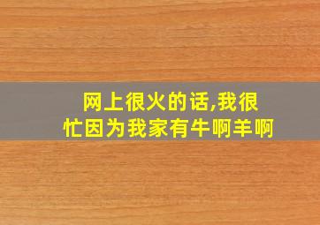 网上很火的话,我很忙因为我家有牛啊羊啊