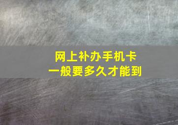 网上补办手机卡一般要多久才能到