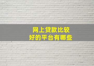 网上贷款比较好的平台有哪些