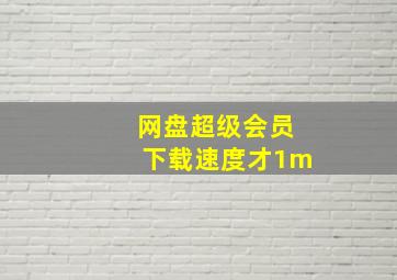 网盘超级会员下载速度才1m