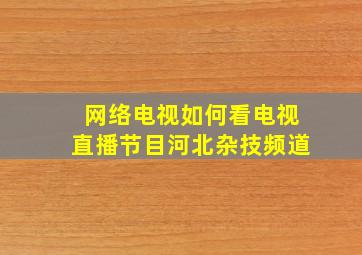 网络电视如何看电视直播节目河北杂技频道