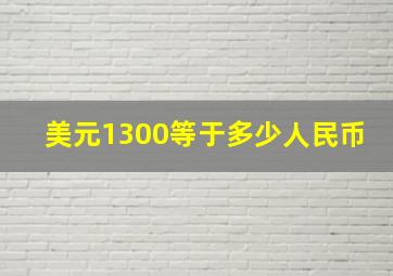 美元1300等于多少人民币