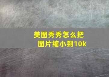 美图秀秀怎么把图片缩小到10k