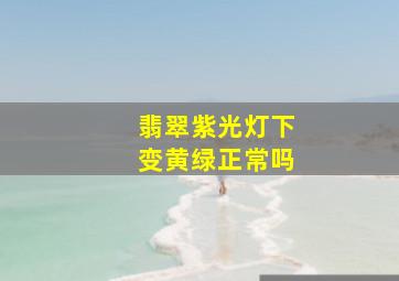 翡翠紫光灯下变黄绿正常吗