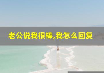 老公说我很棒,我怎么回复