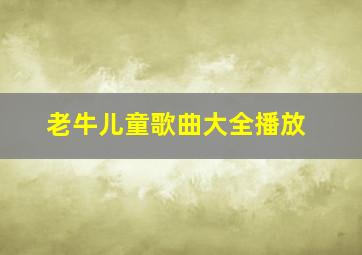 老牛儿童歌曲大全播放