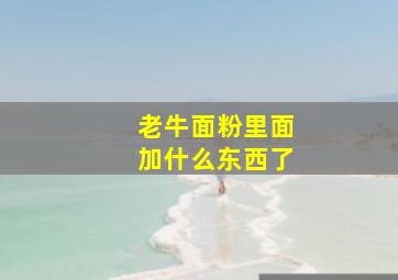 老牛面粉里面加什么东西了